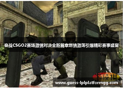 奋战CSGO2赛场激情对决全新篇章燃情激荡引爆精彩赛事盛宴